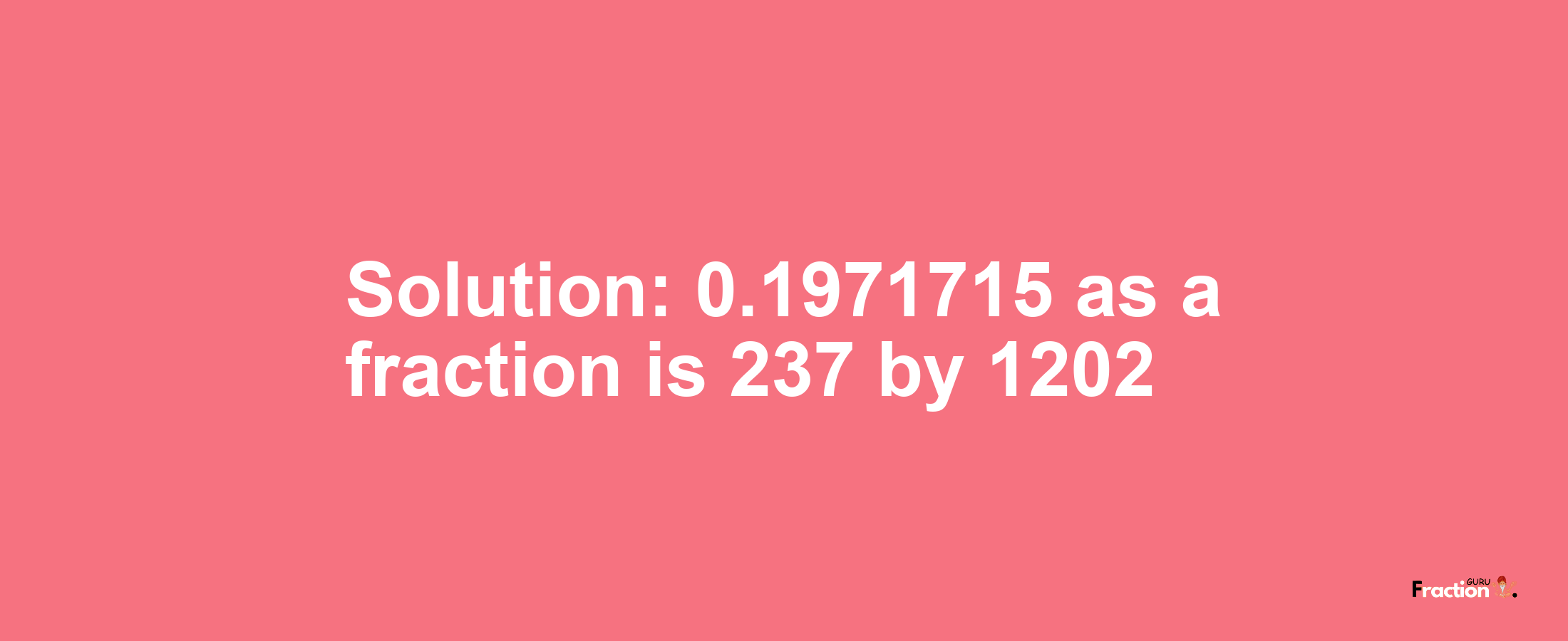 Solution:0.1971715 as a fraction is 237/1202